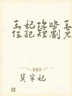 王妃攻略王爷上位记短剧免费观看