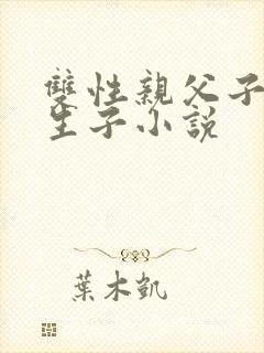 双性亲父子玩乃生子小说