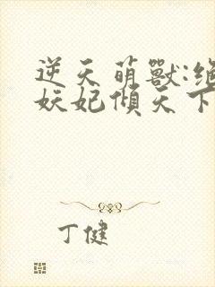 逆天萌兽:绝世妖妃倾天下听书全集