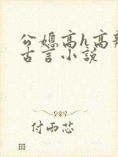 公媳高h高辣文古言小说