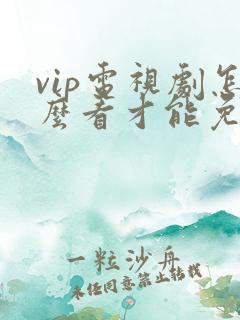 vip电视剧怎么看才能免费