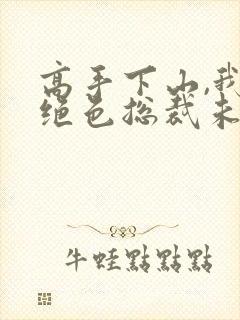 高手下山,我的绝色总裁未婚妻