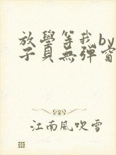 放学等我by酱子贝无弹窗