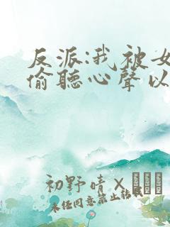 反派:我被女主偷听心声以后