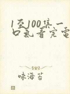 1至100集一口气看完电视短剧