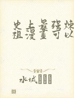 史上最强炼体老祖漫画可以在哪里看