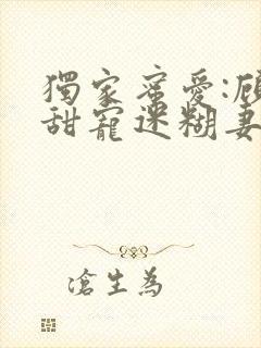 独家蜜爱:顾少甜宠迷糊妻