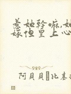 惹她干嘛,她二嫁但皇上心尖宠小说