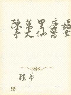 陈万里唐嫣然妙手大仙医笔趣阁