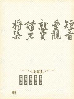 将错就爱短剧全集免费观看高清