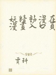 妖精动漫在线看漫画入口页面下拉式