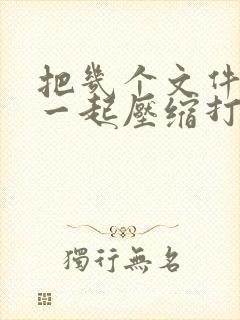 把几个文件放在一起压缩打包怎么弄