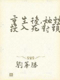 重生后,她转身投入死对头怀抱