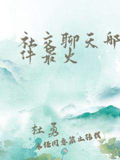 社交聊天哪个软件最火