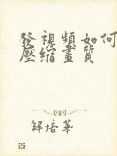 发视频如何不被压缩画质