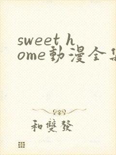 sweet home动漫全集免费观看