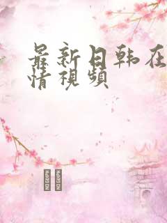 最新日韩在线激情视频