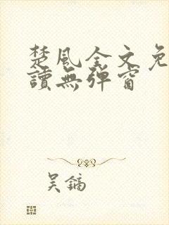 楚风全文免费阅读无弹窗