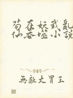 苟在妖武乱世修仙吞噬小说网