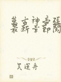 万古神帝张若尘最新章节阅读