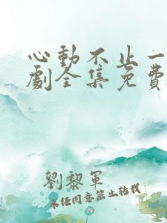 心动不止一刻短剧全集免费观看