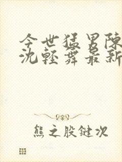 今世猛男陈六何沈轻舞最新章节