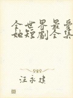 全世界最爱我的她短剧全集在线观看