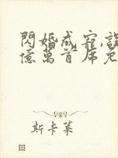 闪婚成宠,误嫁亿万首席免费阅读