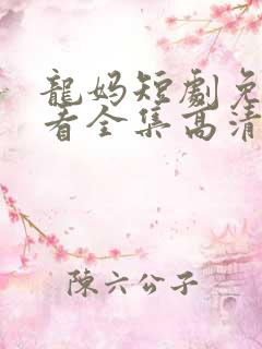龙妈短剧免费观看全集高清
