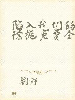 陷入我们的热恋徐栀免费全本阅读