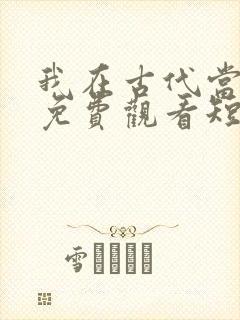 我在古代当王爷免费观看短剧