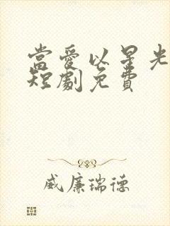 当爱以星光为牢短剧免费