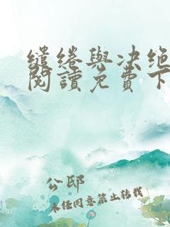 缱绻与决绝全文阅读免费下载