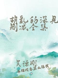 胡乱的深见君无删减全集