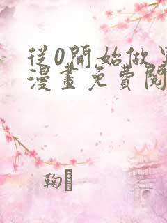 从0开始做男友漫画免费阅读下拉式