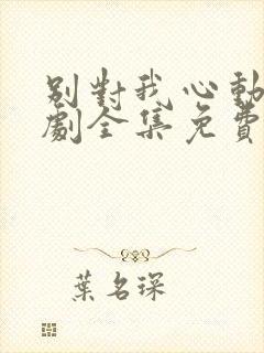 别对我心动电视剧全集免费观看