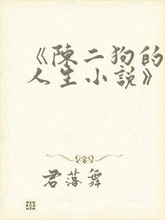 《陈二狗的妖孽人生小说》