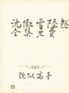 沈傲雪陆然短剧全集免费