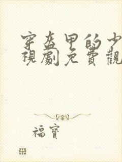 穿盔甲的少女电视剧免费观看完整版