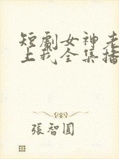 短剧女神老婆赖上我全集播放