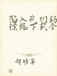 陷入我们的热恋徐栀下载全文