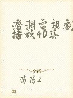 潜渊电视剧免费播放40集