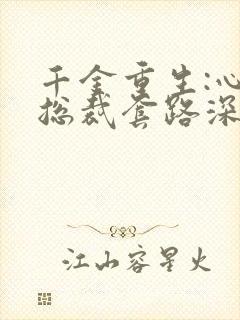 千金重生:心机总裁套路深 小说