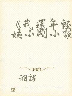 《我还年轻》雪姨小刚小说免费阅读