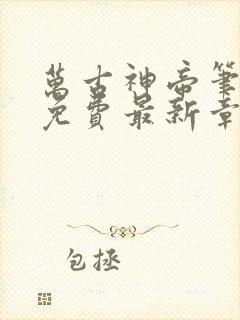 万古神帝笔趣阁免费最新章节