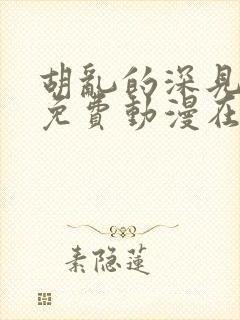 胡乱的深见君 免费动漫在线看