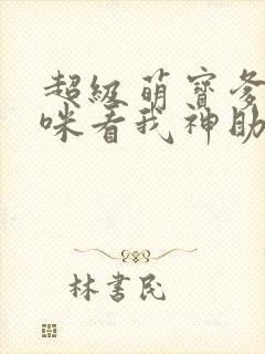 超级萌宝爹地妈咪看我神助攻免费阅读