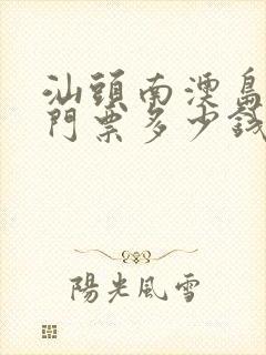 汕头南澳岛旅游门票多少钱