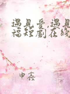 遇见爱,遇见幸福短剧在线观看全集