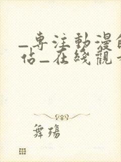 _专注动漫的网站_在线观看全集动漫